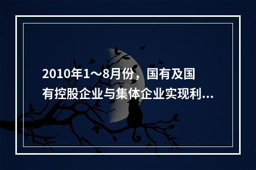 2010年1～8月份，国有及国有控股企业与集体企业实现利润约