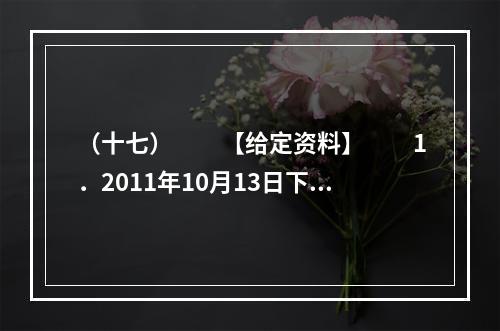 （十七）　　【给定资料】　　1．2011年10月13日下午