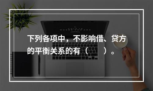 下列各项中，不影响借、贷方的平衡关系的有（　　）。