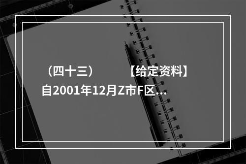 （四十三）　　【给定资料】　　自2001年12月Z市F区图