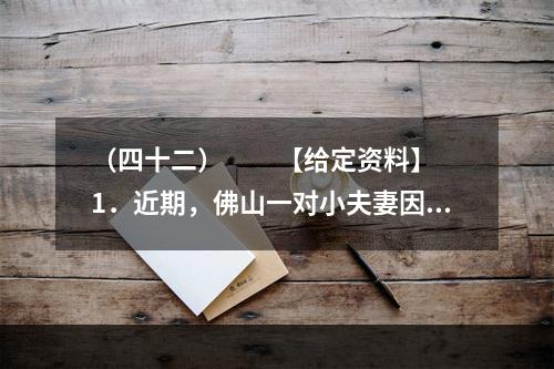 （四十二）　　【给定资料】　　1．近期，佛山一对小夫妻因为