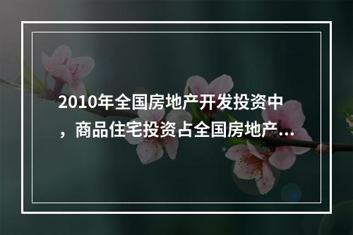 2010年全国房地产开发投资中，商品住宅投资占全国房地产开发