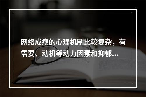 网络成瘾的心理机制比较复杂，有需要、动机等动力因素和抑郁、