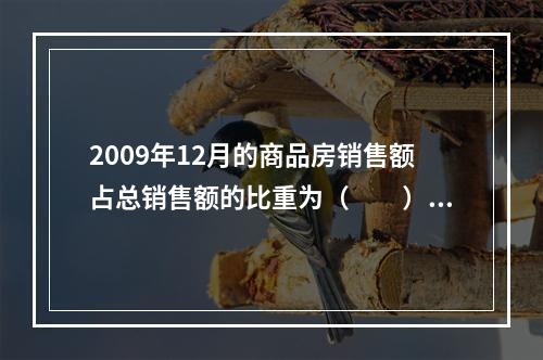 2009年12月的商品房销售额占总销售额的比重为（　　）。