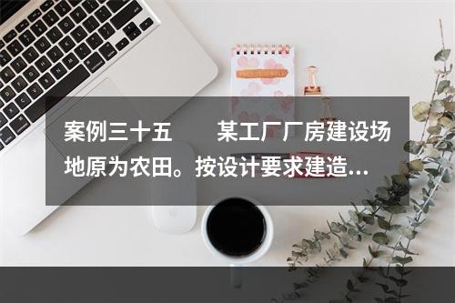 案例三十五　　某工厂厂房建设场地原为农田。按设计要求建造厂房