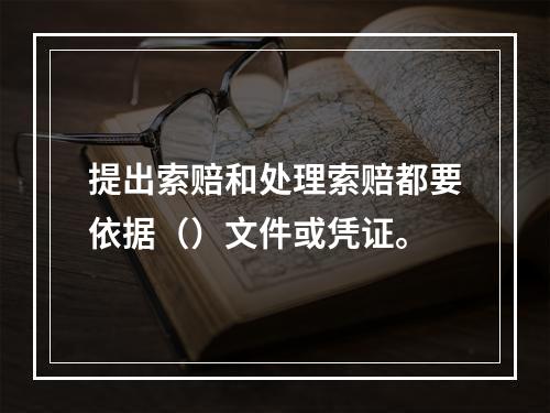 提出索赔和处理索赔都要依据（）文件或凭证。