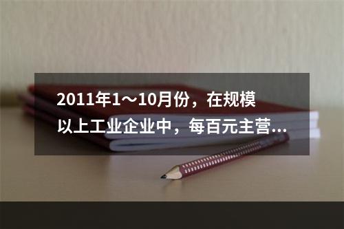 2011年1～10月份，在规模以上工业企业中，每百元主营业务