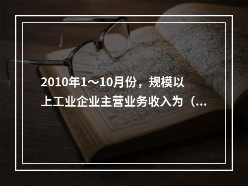 2010年1～10月份，规模以上工业企业主营业务收入为（　　