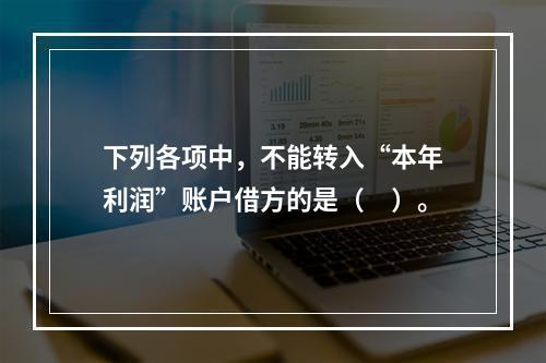 下列各项中，不能转入“本年利润”账户借方的是（　）。