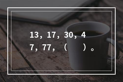 13，17，30，47，77，（　　）。