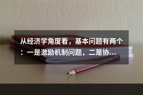 从经济学角度看，基本问题有两个：一是激励机制问题，二是协调