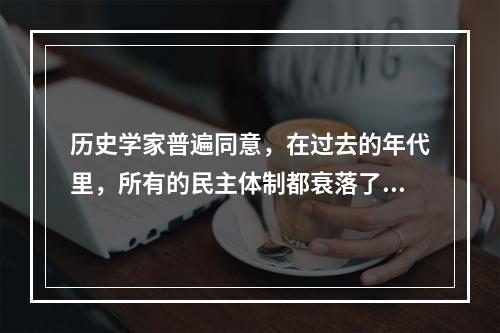 历史学家普遍同意，在过去的年代里，所有的民主体制都衰落了，