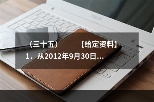 （三十五）　　【给定资料】　　1．从2012年9月30日零