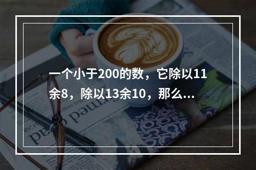 一个小于200的数，它除以11余8，除以13余10，那么这