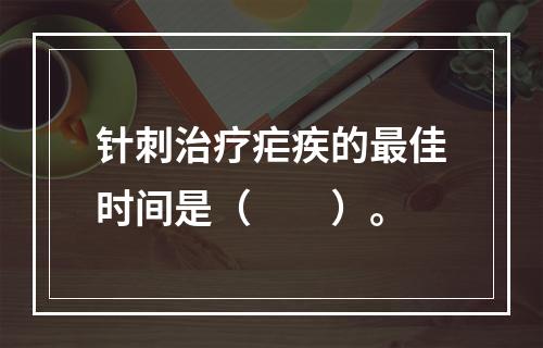 针刺治疗疟疾的最佳时间是（　　）。