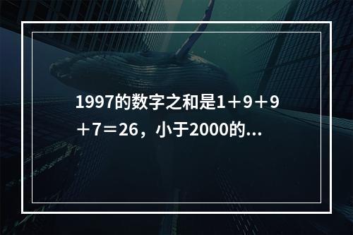 1997的数字之和是1＋9＋9＋7＝26，小于2000的四