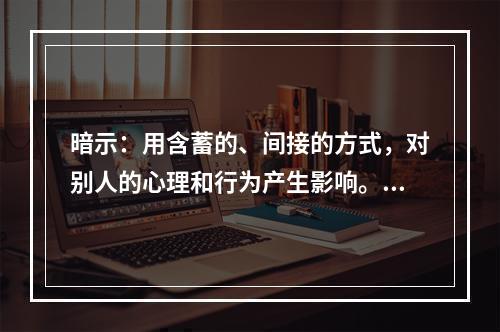 暗示：用含蓄的、间接的方式，对别人的心理和行为产生影响。其