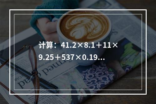 计算：41.2×8.1＋11×9.25＋537×0.19＝