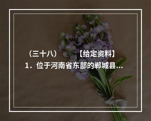 （三十八）　　【给定资料】　　1．位于河南省东部的郸城县是