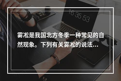 雾凇是我国北方冬季一种常见的自然现象。下列有关雾凇的说法错