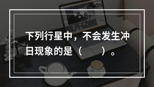 下列行星中，不会发生冲日现象的是（　　）。