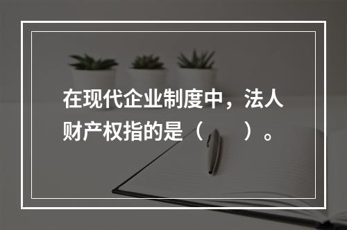 在现代企业制度中，法人财产权指的是（　　）。