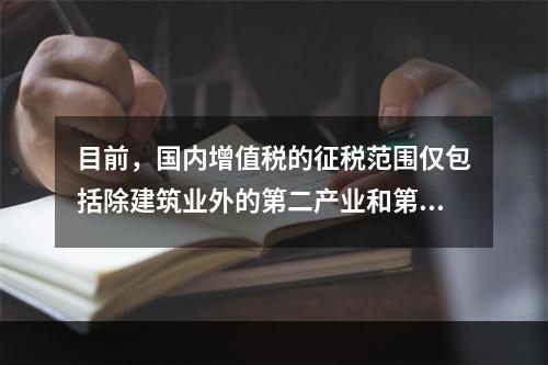 目前，国内增值税的征税范围仅包括除建筑业外的第二产业和第三