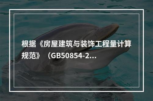 根据《房屋建筑与装饰工程量计算规范》（GB50854-201