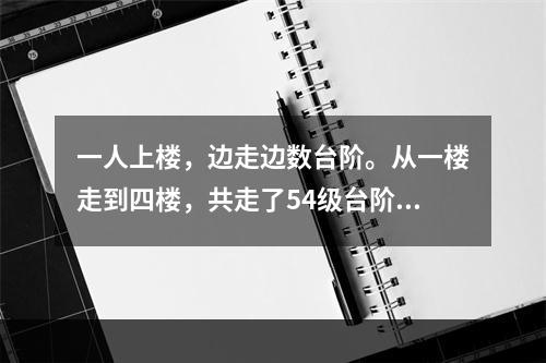 一人上楼，边走边数台阶。从一楼走到四楼，共走了54级台阶。