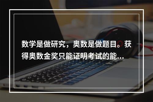 数学是做研究，奥数是做题目。获得奥数金奖只能证明考试的能力