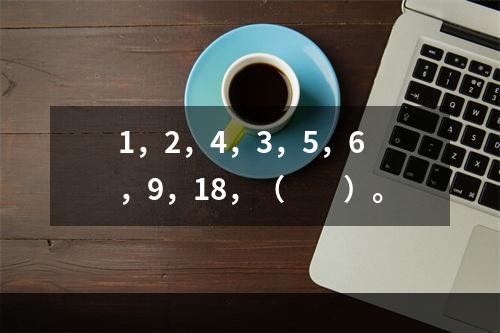 1，2，4，3，5，6，9，18，（　　）。