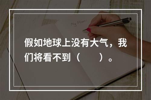 假如地球上没有大气，我们将看不到（　　）。