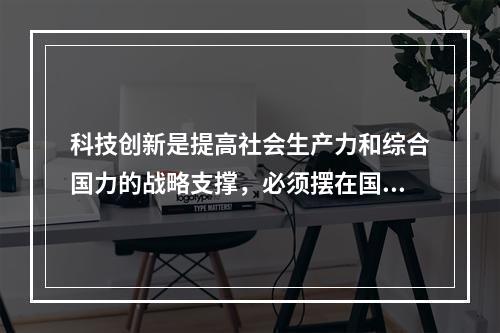 科技创新是提高社会生产力和综合国力的战略支撑，必须摆在国家