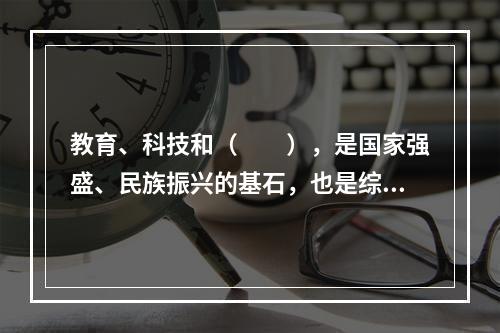 教育、科技和（　　），是国家强盛、民族振兴的基石，也是综合