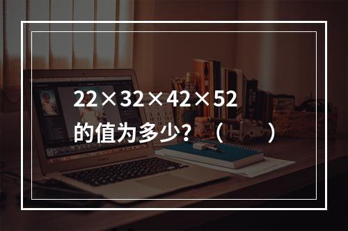 22×32×42×52的值为多少？（　　）