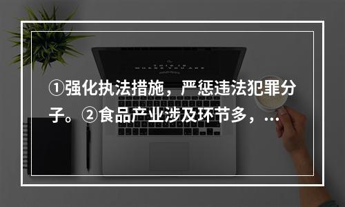 ①强化执法措施，严惩违法犯罪分子。②食品产业涉及环节多，哪