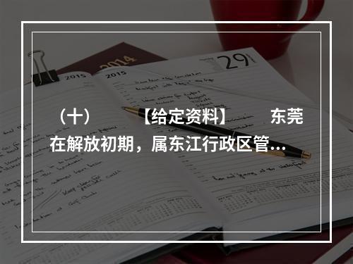 （十）　　【给定资料】　　东莞在解放初期，属东江行政区管辖