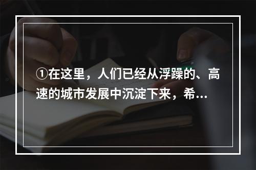 ①在这里，人们已经从浮躁的、高速的城市发展中沉淀下来，希望