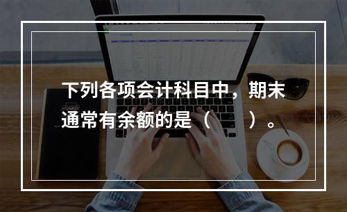 下列各项会计科目中，期末通常有余额的是（　　）。