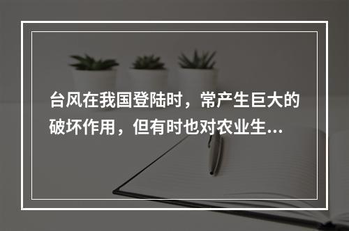 台风在我国登陆时，常产生巨大的破坏作用，但有时也对农业生产