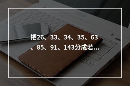 把26、33、34、35、63、85、91、143分成若干