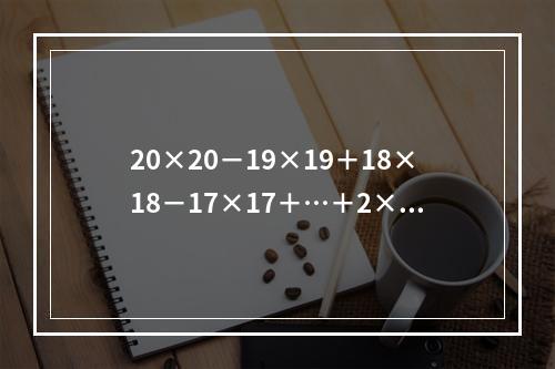 20×20－19×19＋18×18－17×17＋…＋2×2