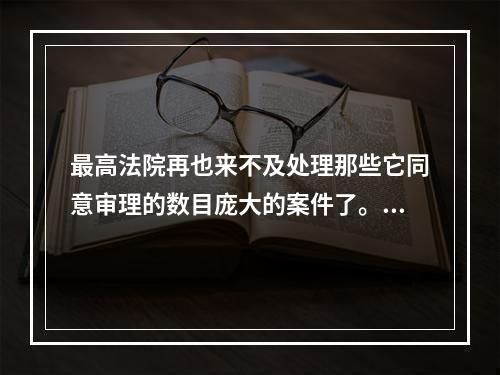 最高法院再也来不及处理那些它同意审理的数目庞大的案件了。最