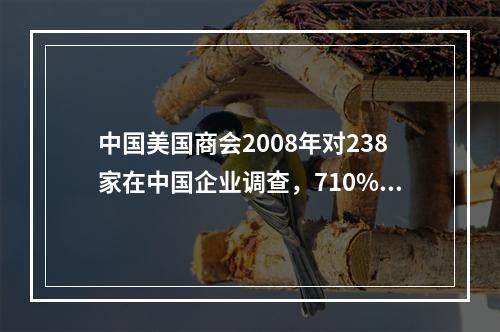 中国美国商会2008年对238家在中国企业调查，710%获