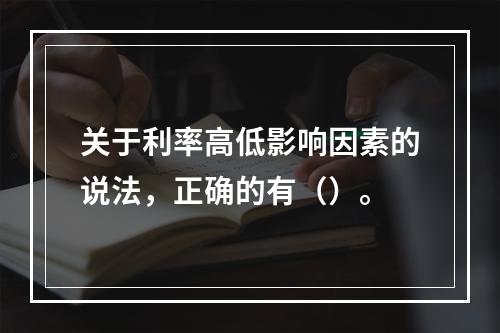 关于利率高低影响因素的说法，正确的有（）。