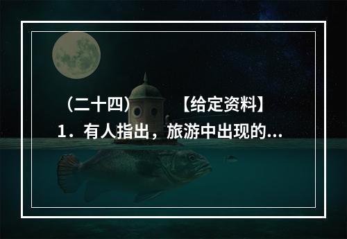 （二十四）　　【给定资料】　　1．有人指出，旅游中出现的不