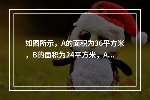 如图所示，A的面积为36平方米，B的面积为24平方米，A、