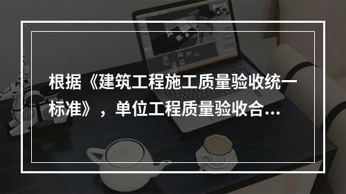 根据《建筑工程施工质量验收统一标准》，单位工程质量验收合格的