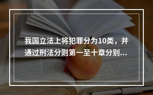 我国立法上将犯罪分为10类，并通过刑法分则第一至十章分别予