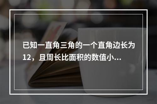 已知一直角三角的一个直角边长为12，且周长比面积的数值小1